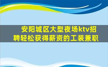安阳城区大型夜场ktv招聘轻松获得薪资的工装兼职